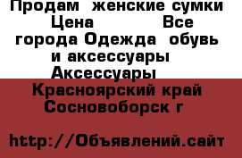 Продам  женские сумки › Цена ­ 1 000 - Все города Одежда, обувь и аксессуары » Аксессуары   . Красноярский край,Сосновоборск г.